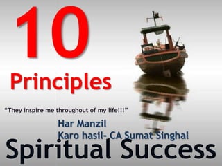 Principles
“They inspire me throughout of my life!!!”

                  Har Manzil
                  Karo hasil- CA Sumat Singhal
Spiritual Success
 