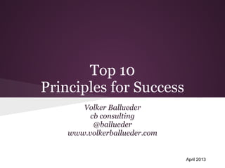 Top 10
Principles for Success
       Volker Ballueder
         cb consulting
          @ballueder
    www.volkerballueder.com


                              April 2013
 