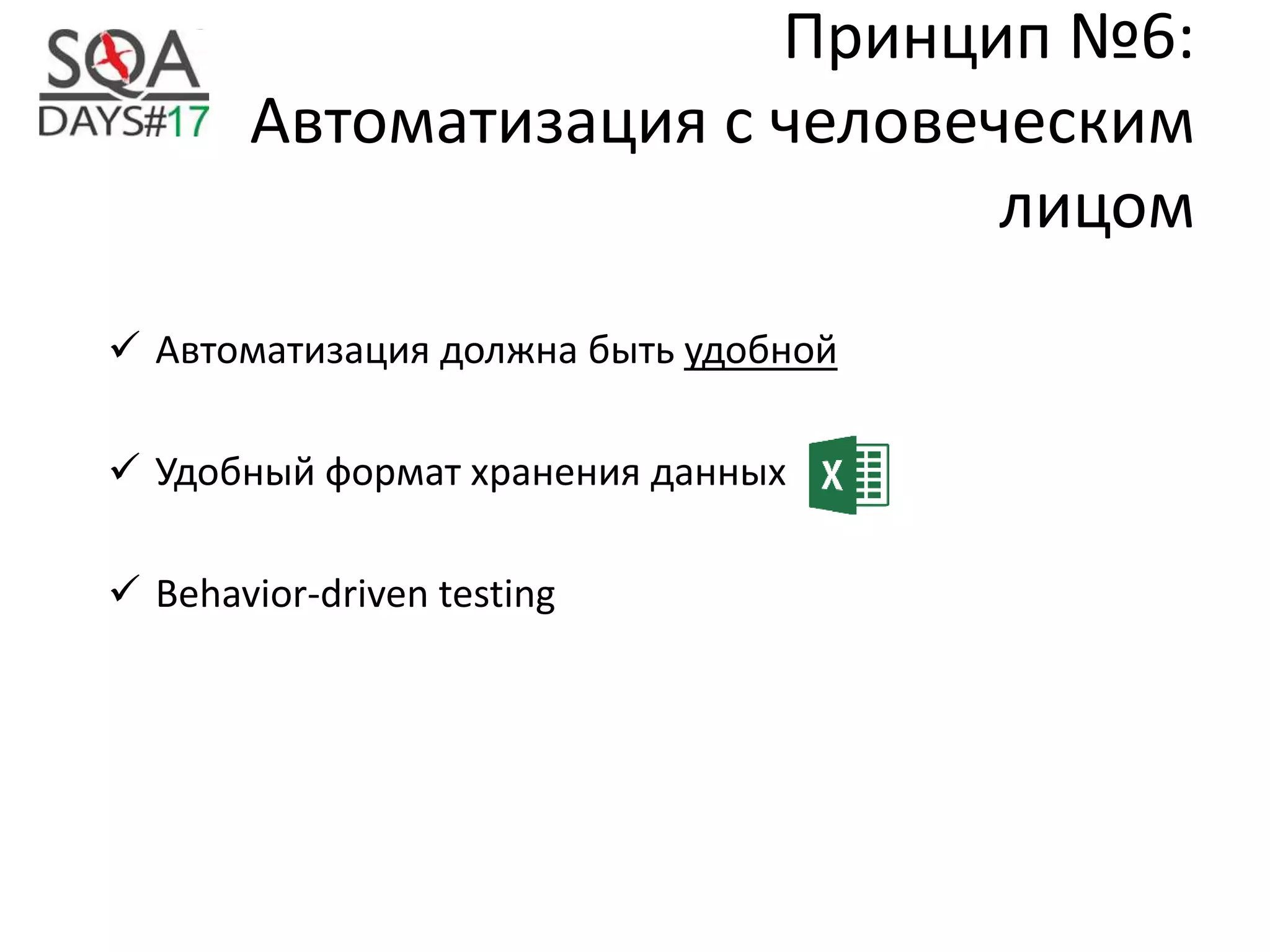 Принцип №6:
Автоматизация с человеческим
лицом
 Автоматизация должна быть удобной
 Удобный формат хранения данных
 Behavior-driven testing
 