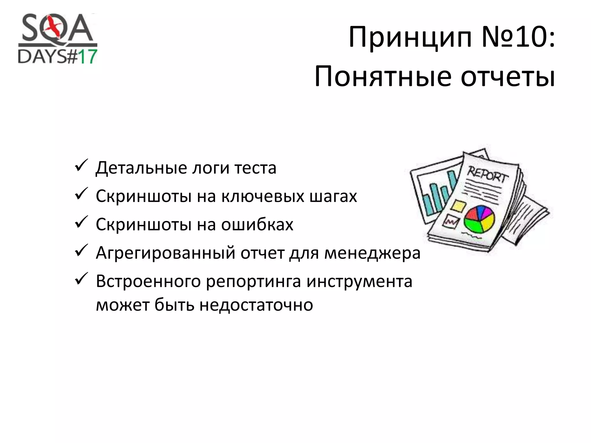 Принцип №10:
Понятные отчеты
 Детальные логи теста
 Скриншоты на ключевых шагах
 Скриншоты на ошибках
 Агрегированный отчет для менеджера
 Встроенного репортинга инструмента
может быть недостаточно
 
