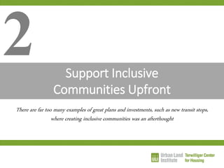 Support Inclusive Communities Upfront 
There are far too many examples of great plans and investments, such as new transit stops, where creating inclusive communities was an afterthought 
2  