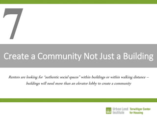 Create a Community Not Just a Building 
7 
Renters are looking for “authentic social spaces” within buildings or within walking distance – buildings will need more than an elevator lobby to create a community  