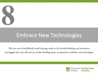 Embrace New Technologies 
8 
The new era of multifamily rental housing needs to be forward-thinking and innovative, not bogged down by old and out of date building types, construction methods, and technologies  
