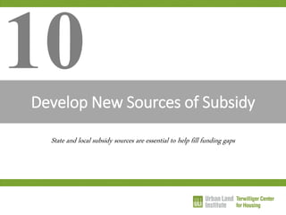 Develop New Sources of Subsidy 
10 
State and local subsidy sources are essential to help fill funding gaps  