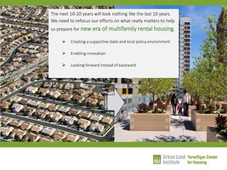 The next 10-20 years will look nothing like the last 10 years. We need to refocus our efforts on what really matters to help us prepare for new era of multifamily rental housing. 
Creating a supportive state and local policy environment 
Enabling innovation 
Looking forward instead of backward  