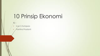 10 Prinsip Ekonomi
By :
• Ivan S Hutapea
• Fashiha Pradanti
 