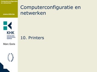 Computerconfiguratie
en netwerken



                       Computerconfiguratie en
  www.khk.be           netwerken




                       10. Printers
  Marc Goris
 