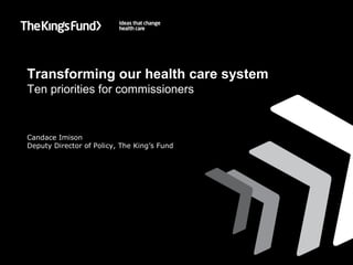 Transforming our health care system
Ten priorities for commissioners



Candace Imison
Deputy Director of Policy, The King’s Fund
 