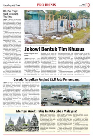 JAKARTA - Maskapai penerbangan
PT Garuda Indonesia (Persero)
Tbk optimistis dapat mengang-
kut 24,7 juta-25,8 juta penum-
pang pada tahun ini.
Berdasarkandokumenpaparan
publik resmi emiten berkode sa-
ham GIAA di PT Bursa Efek In-
donesia, Selasa (12/5/2015), di-
sebutkan target pertumbuhan
penumpang yang diangkut tahun
ini mencapai 15 persen - 20 per-
sen dari realisasi tahun lalu 21,5
juta penumpang.
Garuda menargetkan sepan-
jang tahun ini dapat mengopera-
sikan armada pesawat sebanyak
190 unit dengan rata-rata umur
pesawat 4,3 tahun. Manajemen
juga optimistis dapat meraup
pertumbuhan pendapatan pe-
numpang per kilometer (revenue
passenger kilometer/RPK) seki-
tar 15 persen - 20 persen.
Begitu pula dengan pertumbu-
han kemampuan pesawat dalam
mengangkut penumpang (avail-
able seat kilometer/ASK) sebesar
10 persen – 12 persen sepanjang
tahun ini.
Hingga kuartal I/2015, to-
tal penumpang yang mampu di-
angkut Group Garuda Indonesia
mencapai 7,6 juta. Jumlah terse-
but naik 18.3 persen dibanding-
kan dengan periode yang sama
tahun sebelumnya 6,42 juta pe-
numpang. nKb
Surabaya Post 10rabu
13 mei 2015pro Bisnis
OJK: Para Pelajar
Wajib Menabung
Tiap Rabu
JAKARTA-Pemerintahan Joko
Widodo (Jokowi) membuat
Tim Monitoring dan Pengenda-
lian Program 1 juta rumah. Tim
ini bertugas untuk mengawa-
si proses penyediaan 1 juta ru-
mah,darimulaipenyediaanlah-
an, pengawasan perkembangan
pembangunan hingga pengen-
dalian pemanfaatannya.
Sekretaris Tim Monitoring
dan Pengendalian Program Se-
juta Rumah Kuswardono me-
nyebutkan tim ini terdiri dari
gabungan sejumlah instansi pe-
merintah dari mulai Kemente-
rian PU dan Perumahan Rakyat,
Kementerian Dalam Negeri, Ke-
menterian Tenaga Kerja, BPJS
Ketenagakerjaan, dan sejumlah
asosiasipengembang.
“Tim gabungan ini punya tiga
tugas utama. Pertama, memas-
tikan lahan sudah siap, hunian
bisa dibangun, dan memastikan
pemanfaatan rumah itu sendiri.
Semua, dari apa saja yang sudah
dibangun bagaimana perkem-
bangannya apa kendalanya. Ter-
masuk misalnya, kenapa tanah
sudah ada izin-izin sudah leng-
kaptapikokbelumrealisasipem-
bangunan. Apa kendalanya?” tu-
turnya,Senin(11/5/2015).
Dalam bekerja, tim ini akan
melakukan pertemuan setiap
akhir minggu ketiga setiap bu-
lannyauntukmembahassejauh
mana perkembangan proyek
pembangunan sejuta rumah
yang sudah di-groundbreaking
hingga perkembangan persia-
pan proyek yang baru akan di-
bangun.
“Semua pelaku harus melaku-
kan pembaruan data paling lam-
bat pada minggu ketiga setiap
bulannya. Evaluasi itu bisa me-
manggil mereka langsung atau
cukupdaridirjen-dirjenyangada
di sini saja. Tapi kalau memang
perludanmendesakmerekaakan
dipanggilkembali,”?katanya.
Ia menjelaskan, rapat pem-
bentukan tim monitoring ini
telah dilakukan pada Jumat 8
Mei 2015. Saat ini, draft menge-
nai fungsi tim gabungan dalam
pembahasan bagian Biro Hu-
kum Kementerian PUPR.
“Minggu ini diharapkan Surat
Keputusan (SK) Menteri PUPR
bisa keluar. Kita bisa bekerja
segera,”katanya.nKb
Para pekerja industri automotif Indonesia saat melakukan perakitan.
Pantau program sejuta
rumah
Jokowi Bentuk Tim Khusus
JAKARTA - Otoritas Jasa Keuangan
(OJK) sedang menggodok program
jasa keuangan untuk para pelajar. Ke-
tua Dewan Komisioner OJK, Mulia-
man D Hadad mengatakan, bersama
dengan kalangan perbankan, OJK
akan mengeluarkan program mena-
bung untuk anak sekolah yang diberi
nama dengan nama simpanan pelajar
(Simpel).
“Rasio tabungan di Indonesia de-
ngan produk domestik bruto rendah
di Asia Tenggara. Oleh karena itu de-
nganadanyaprogramSimpeliniakan
membuatanak-anakmempunyahab-
bit untuk menabung,” ujarnya di Ja-
karta, Selasa (12/5/2015).
Pelaksanaan program, lanjut-
nya, akan dijalankan melalui mobil
edukasi keuangan (SiMOLEK) yang
berkeliling ke pasar dan sekolah di
wilayah Indonesia. “Kapannya belum
dipastikan tapi tahun ini sudah bisa
dijalankan,” kata Muliaman.
Para pelajar nantinya diharapkan
bisa menabung setiap hari Rabu pada
pekan pertama setiap bulan.
Nantinya pelajar bisa menyetor-
kan uangnya ke petugas SiMOLEK
yang berkunjung ke sekolahnya.
“Kami pilih hari Rabu karena se-
suai dengan singkatannya Rajin Me-
nabung (Rabu). Nanti kami akan
design tabungannya seperti apa,”
ucapnya.
Seperti diketahui, OJK telah me-
luncurkan kembali 21 unit SiMOLEK
sehingga saat ini jumlah keseluruhan
sebanyak 41 unit.
Muliaman berharap dengan ada-
nya Simolek ini, masyarakat Indo-
nesia semakin teredukasi tentang
produk jasa keuangan. nKb
Garuda Targetkan Angkut 25,8 Juta Penumpang
JAKARTA - kabarbisnis.com: Ber-
dasarkan data Travel Tourism
Competitiveness Index, pering-
kat Indonesia di sektor wisa-
ta naik dari nomor 70 di tahun
2013menjadi50di2015ini.
Kendati demikian, Indone-
sia masih kalah dari peringkat
Malaysia di 35 dan Singapura
di peringkat 10. “Habis ini Ma-
laysia saya libas,” ujar Menteri
Pariwisata Arief Yahya, Selasa
(12/5/2015).
Salah satu caranya mening-
katkan peringkat sektor pari-
wisata, melalui Halal Tourism
and Lifestyle 2015.
Dengan program pariwisa-
ta syariah, Arief ingin agar
wisatawan asing bisa bertam-
bah ke Indonesia. “Kita harus
lebih baik dari pasar, kita juga
harus lebih baik dari kompeti-
tor kita,” ujar Arief.
Mantan Direktur Utama
PT Telkom itu memaparkan,
wisatawan muslim yang da-
tang ke Thailand ada 600 ribu
per bulan, Malaysia 300 ribu,
dan Indonesia baru mencapai
150 ribu.
Hal yang akan menjadi daya
tarif menurut Arief adalah
produk variasi yang ditawar-
kan dengan paket wisata syari-
ah tersebut.
“Produk harus variasi, saya
mengusulkan branding kita
pakai filosofi syariah rahmatan
lil alamin memberikan rahmat
kepada seluruh alam semesta,”
kata Arief.nKb/and
Menteri Arief: Habis Ini Kita Libas Malaysia!
nKb
 
