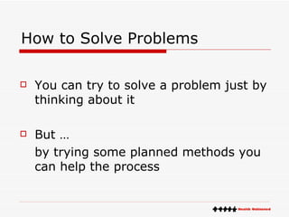 How to Solve Problems You can try to solve a problem just by thinking about it But …  by trying some planned methods you can help the process 