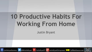 10 Productive Habits For
Working From Home
Justin Bryant
 
