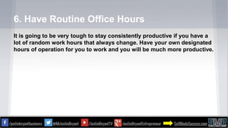 6. Have Routine Office Hours
It is going to be very tough to stay consistently productive if you have a
lot of random work...