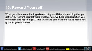 10. Reward Yourself
What good is accomplishing a bunch of goals if there is nothing that you
get for it? Reward yourself w...