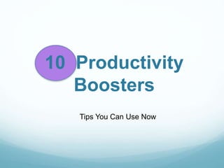 10 Productivity
Boosters
Tips You Can Use Now
 
