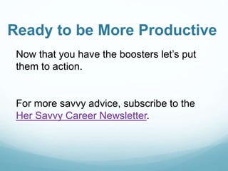 Ready to be More Productive
Now that you have the boosters let’s put
them to action.
For more savvy advice, subscribe to the
Her Savvy Career Newsletter.
 