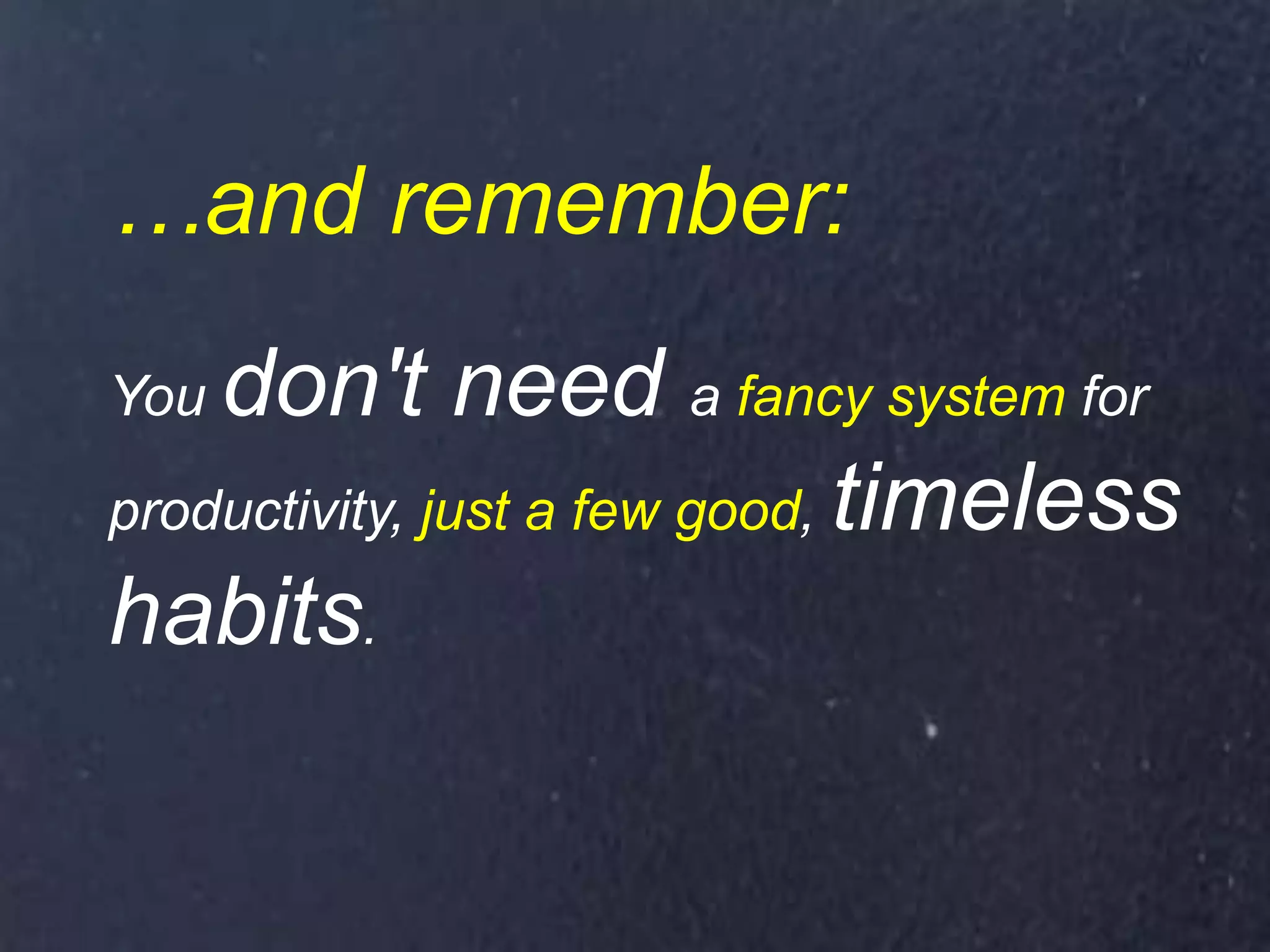 …and remember:
You don't need a fancy system for
productivity, just a few good, timeless
habits.
 