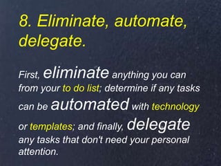 8. Eliminate, automate,
delegate.
First, eliminate anything you can
from your to do list; determine if any tasks
can be au...