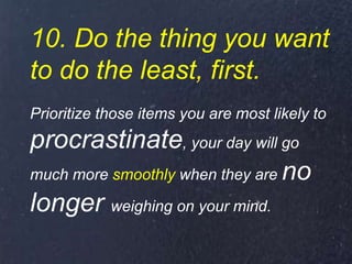 10. Do the thing you want
to do the least, first.
Prioritize those items you are most likely to
procrastinate, your day wi...