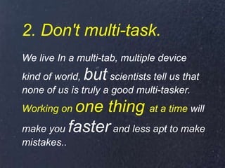 2. Don't multi-task.
We live In a multi-tab, multiple device
kind of world, but scientists tell us that
none of us is trul...