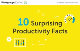 Surprising Productivity Facts
10 Surprising
Productivity Facts
 