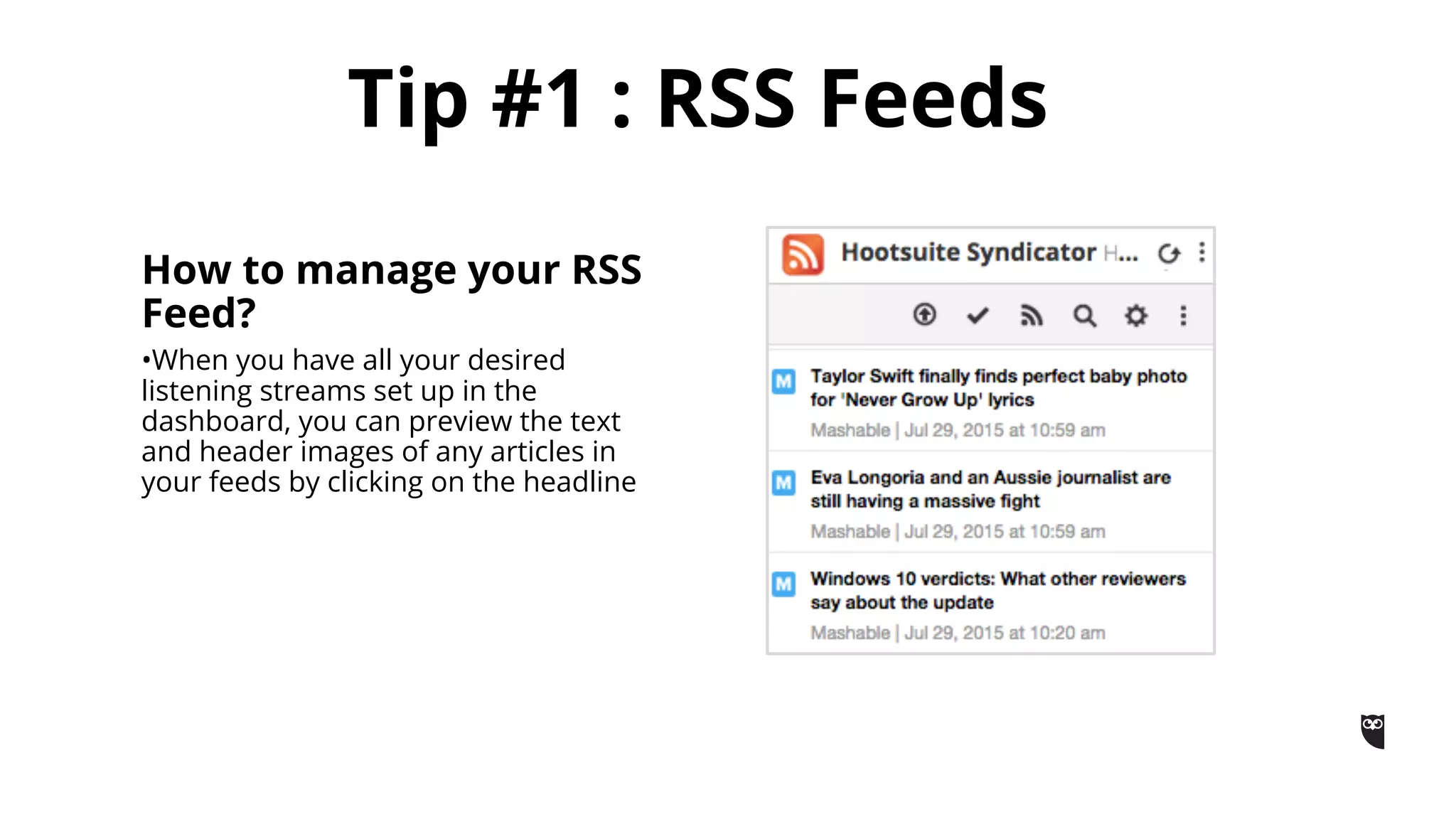 Tip #1 : RSS Feeds
How to manage your RSS
Feed?
•When you have all your desired
listening streams set up in the
dashboard, you can preview the text
and header images of any articles in
your feeds by clicking on the headline
 