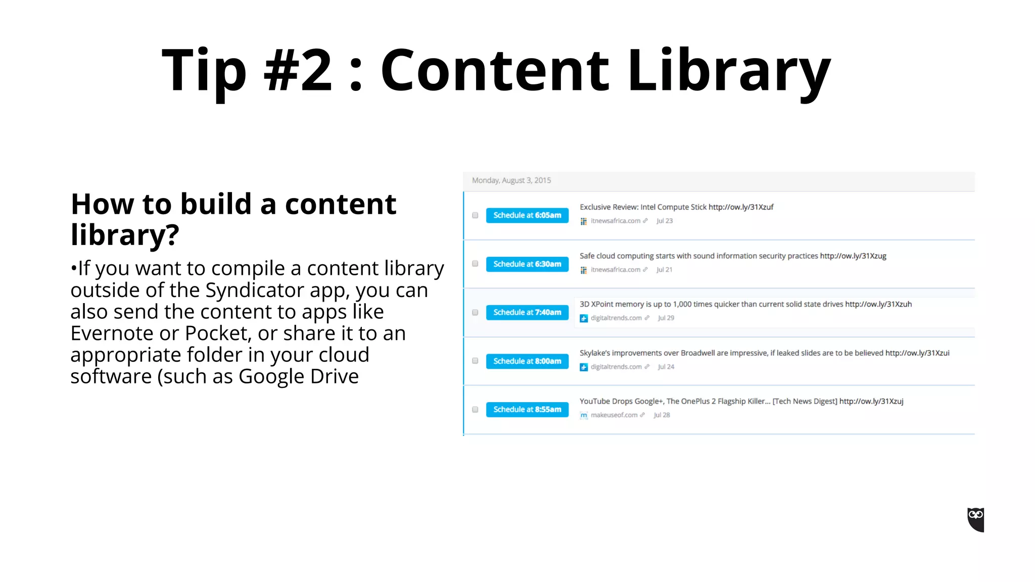 Tip #2 : Content Library
How to build a content
library?
•If you want to compile a content library
outside of the Syndicator app, you can
also send the content to apps like
Evernote or Pocket, or share it to an
appropriate folder in your cloud
software (such as Google Drive
 