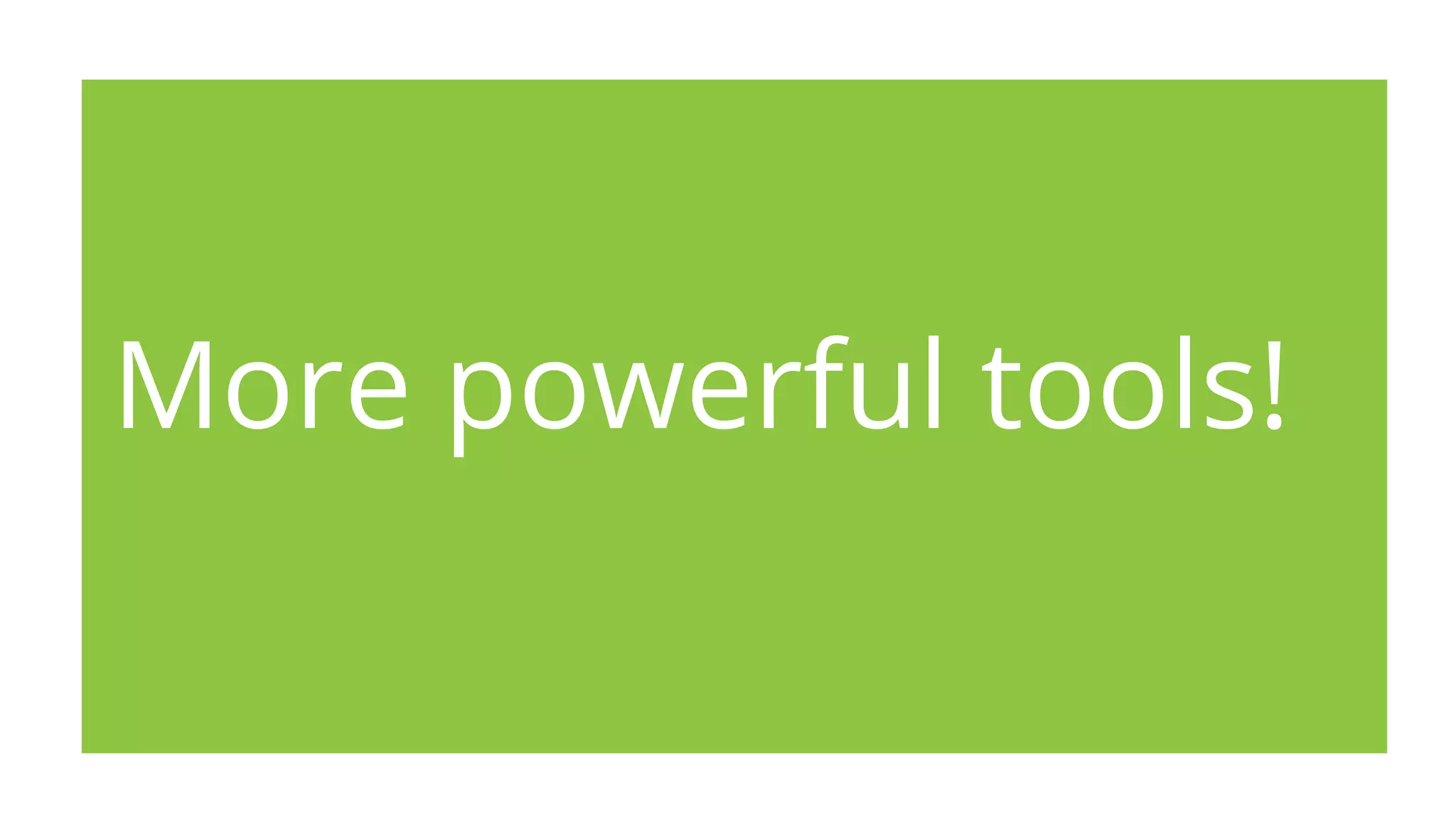 More powerful tools!
 