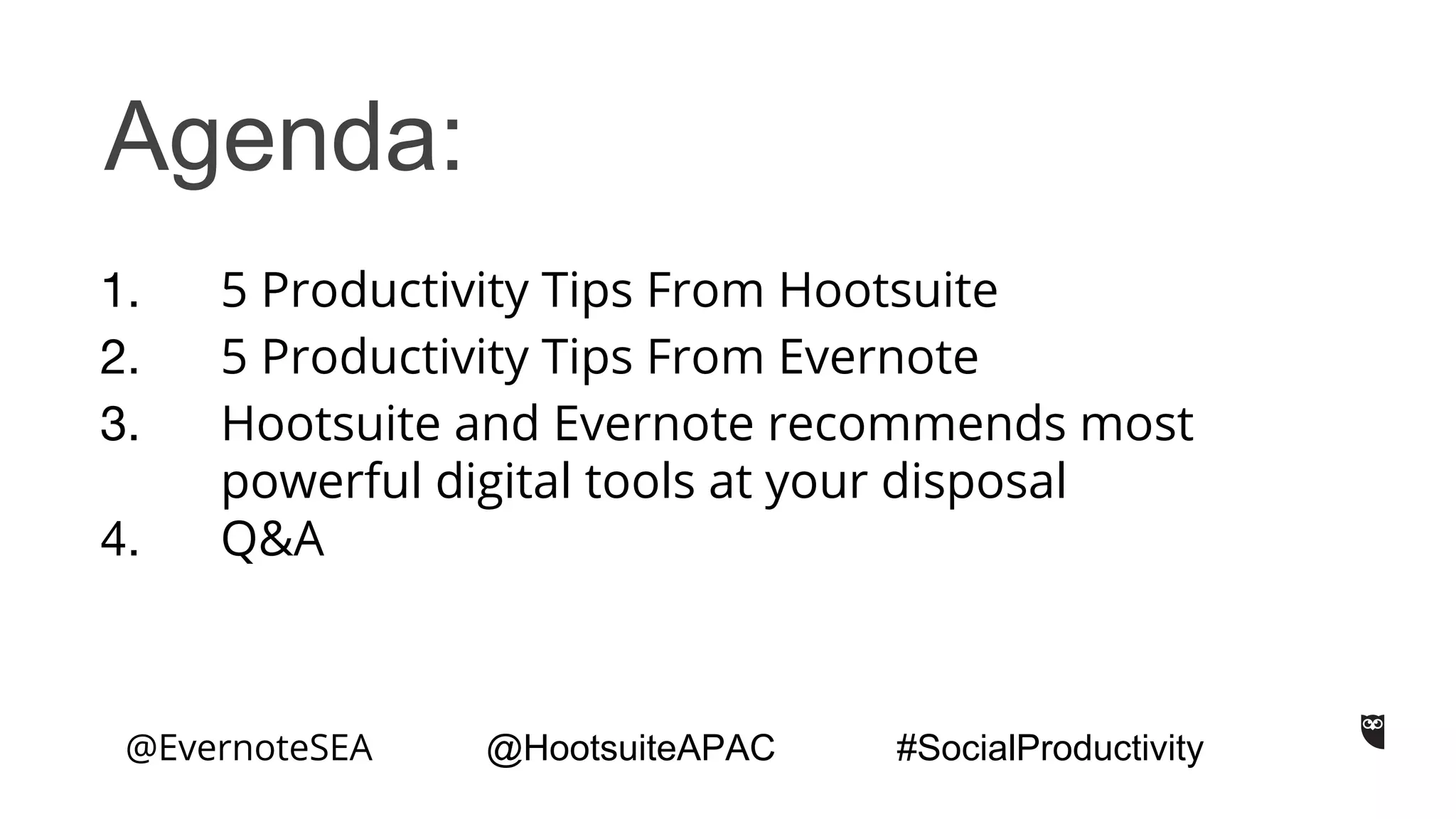 Agenda:
5 Productivity Tips From Hootsuite
5 Productivity Tips From Evernote
Hootsuite and Evernote recommends most
powerful digital tools at your disposal
Q&A
@EvernoteSEA @HootsuiteAPAC #SocialProductivity
 