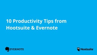 10 Productivity Tips from
Hootsuite & Evernote
 