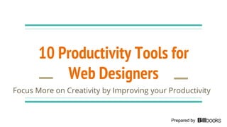 10 Productivity Tools for
Web Designers
Focus More on Creativity by Improving your Productivity
Prepared by
 