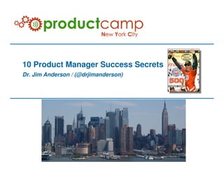 10 Product Manager Success Secrets
Dr. Jim Anderson / (@drjimanderson)
 