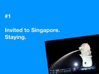 #1

Invited to Singapore.
Staying.
 