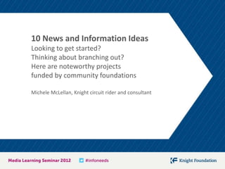 10 News and Information Ideas
Looking to get started?
Thinking about branching out?
Here are noteworthy projects
funded by community foundations

Michele McLellan, Knight circuit rider and consultant
 