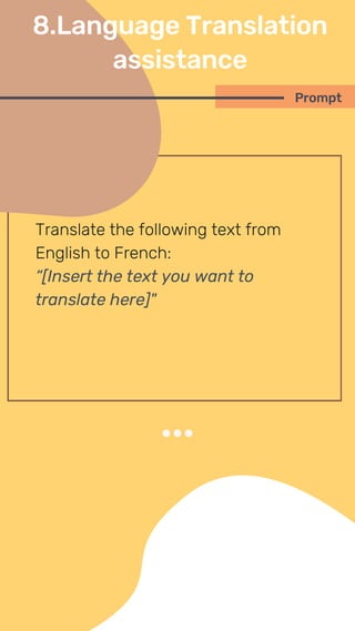 Translate the following text from
English to French:
“[Insert the text you want to
translate here]"
Prompt
8.Language Translation
assistance
 