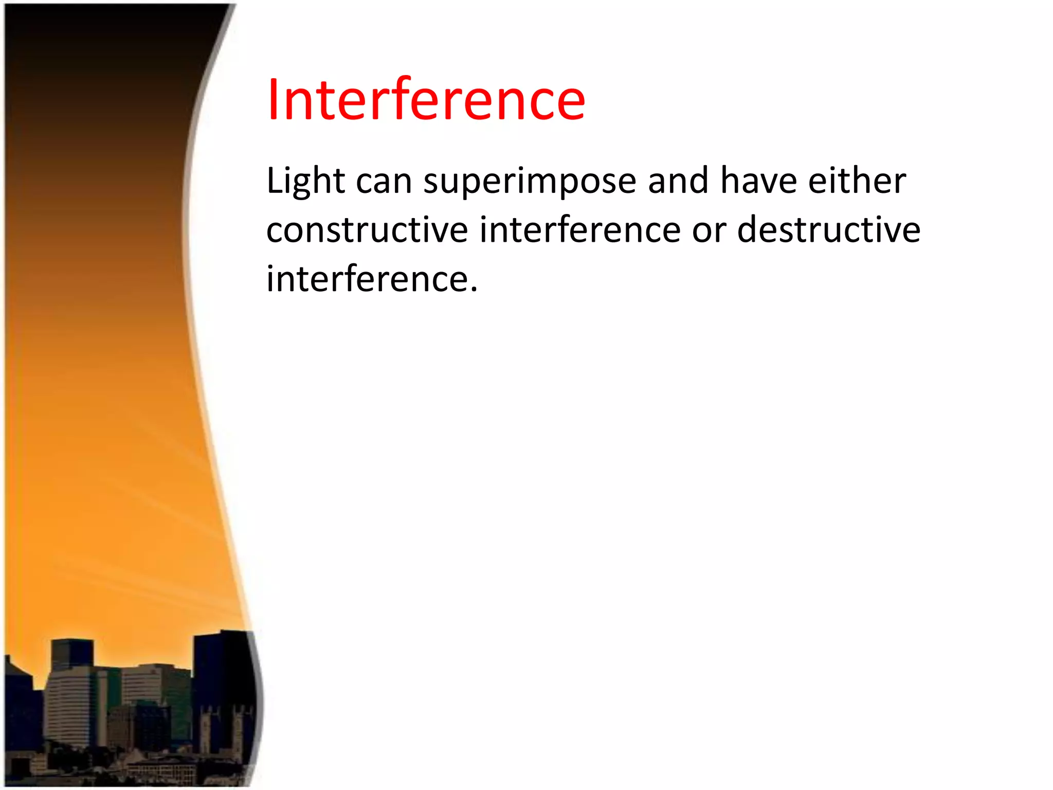 Interference
Light can superimpose and have either
constructive interference or destructive
interference.

 