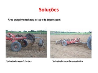 Soluções
 Área experimental para estudo de Subsolagem:
Subsolador com 3 hastes Subsolador acoplado ao trator
 
