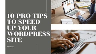 10 PRO TIPS
TO SPEED
UP YOUR
WORDPRESS
SITE
weDevs
 