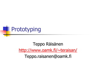 Prototyping
Teppo Räisänen
http://www.oamk.fi/~teraisan/
Teppo.raisanen@oamk.fi
 