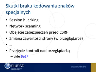 Skutki braku kodowania znaków
specjalnych
• Session hijacking
• Network scanning
• Obejście zabezpieczeń przed CSRF
• Zmia...