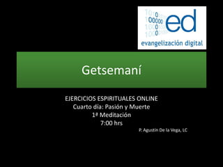 Getsemaní
EJERCICIOS ESPIRITUALES ONLINE
Cuarto día: Pasión y Muerte
1ª Meditación
7:00 hrs
P. Agustín De la Vega, LC
 