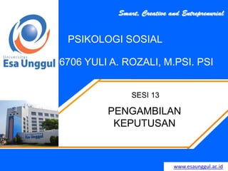 www.esaunggul.ac.id
6706 YULI A. ROZALI, M.PSI. PSI
SESI 13
PSIKOLOGI SOSIAL
PENGAMBILAN
KEPUTUSAN
 