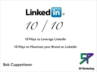 10 / 10
            10 Ways to Leverage LinkedIn

     10 Ways to Maximize your Brand on LinkedIn




Bob Coppenhaver
 
