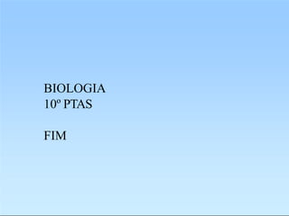 BIOLOGIA
10º PTAS
FIM
 