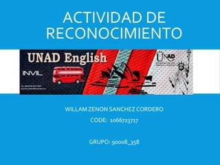 ACTIVIDAD DE
RECONOCIMIENTO
WILLAM ZENON SANCHEZ CORDERO
CODE: 1066723717
GRUPO: 90008_358
 