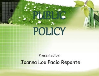 PUBLIC
POLICY
Presented by:
Joanna Lou Pacio Reponte
 