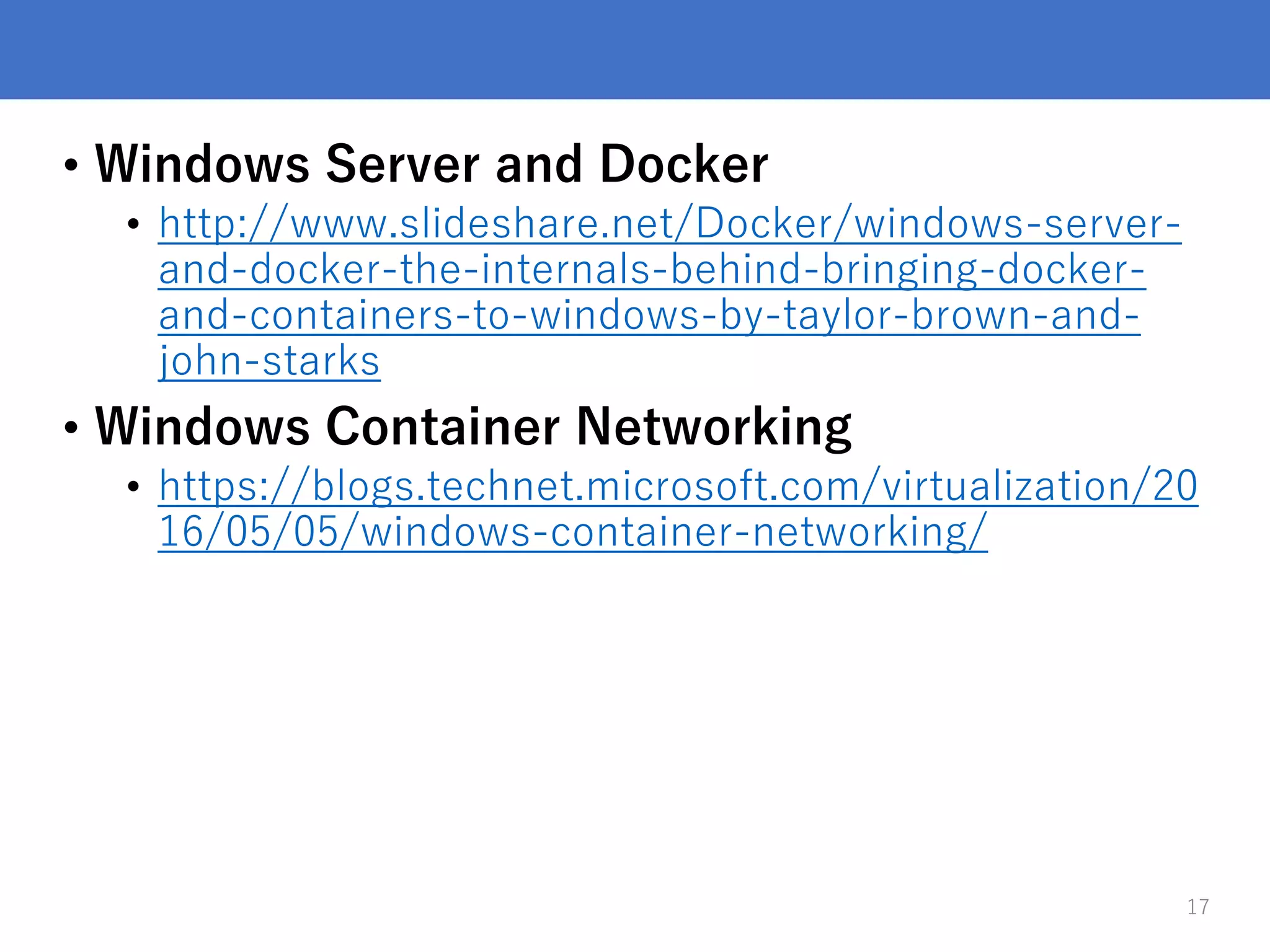 • Windows Server and Docker
• http://www.slideshare.net/Docker/windows-server-
and-docker-the-internals-behind-bringing-docker-
and-containers-to-windows-by-taylor-brown-and-
john-starks
• Windows Container Networking
• https://blogs.technet.microsoft.com/virtualization/20
16/05/05/windows-container-networking/
17
 