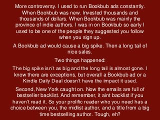 More controversy. I used to run Bookbub ads constantly.
When Bookbub was new. Invested thousands and
thousands of dollars....