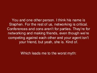 You and one other person. I think his name is
Stephen. For the rest of us, networking is critical.
Conferences and cons ar...