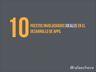10PUESTOS INVOLUCRADOS IDEALES EN EL
DESARROLLO DE APPS.
@rafaecheve
 