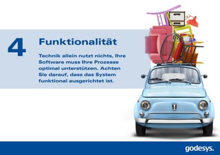 Funktionalität
Technik allein nutzt nichts, Ihre
Software muss Ihre Prozesse
optimal unterstützen. Achten
Sie darauf, dass das System
funktional ausgerichtet ist.
4
 